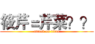 筱芹＝芹菜？？ (attack on titan)