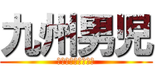 九州男児 (俺の名を言ってみろ)