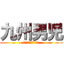 九州男児 (俺の名を言ってみろ)