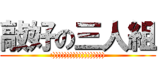 敲好の三人組 (:)))))))))))))))))))