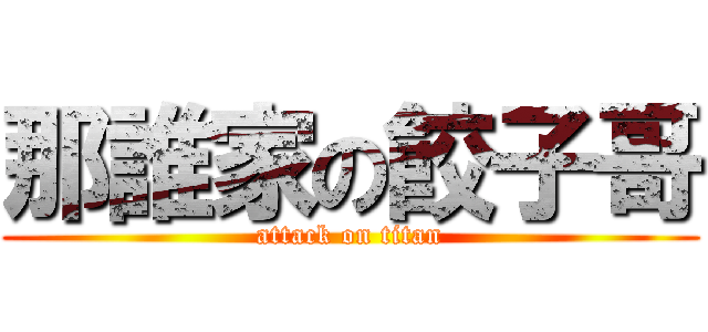 那誰家の餃子哥 (attack on titan)