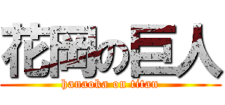 花岡の巨人 (hanaoka on titan)