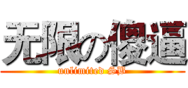 无限の傻逼 (unlimited SB)