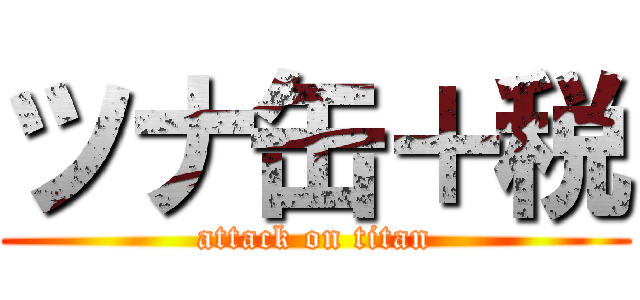 ツナ缶＋税 (attack on titan)