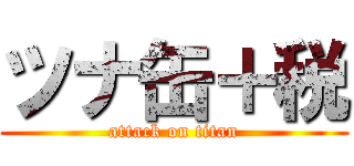 ツナ缶＋税 (attack on titan)