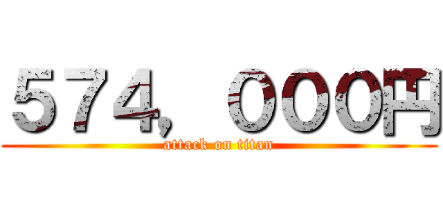 ５７４，０００円 (attack on titan)
