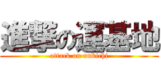 進撃の運基地 (attack on unkichi)