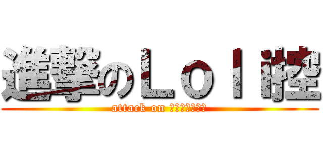 進撃のＬｏｌｉ控 (attack on Ｌｏｌｉｃｏｎ)