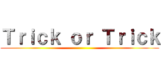 Ｔｒｉｃｋ ｏｒ Ｔｒｉｃｋ ()