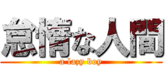 怠惰な人間 (a lazy boy)