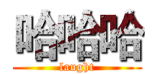 哈哈哈 (laught)