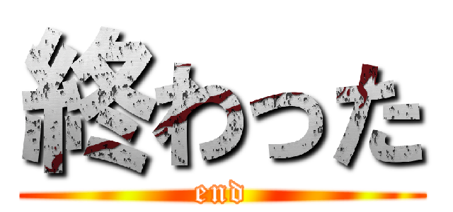 終わった (end)