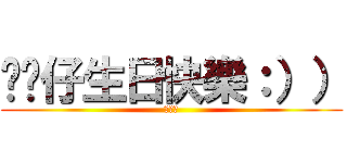 憨喵仔生日快樂：）） (娃娃體)