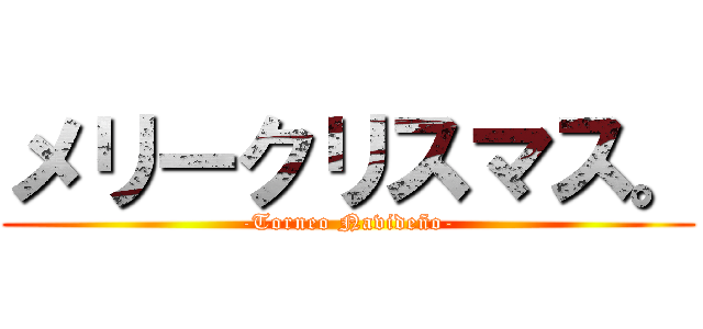 メリークリスマス。 (-Torneo Navideño-)