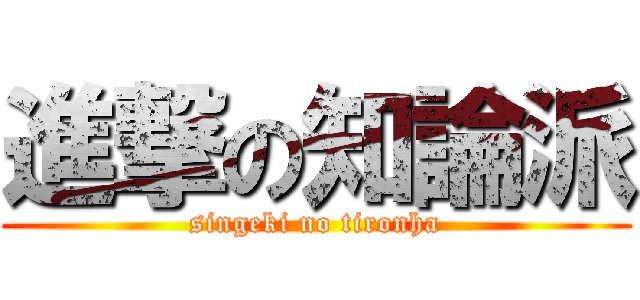 進撃の知論派 (singeki no tironha)