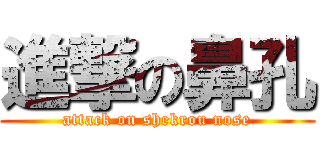 進撃の鼻孔 (attack on shekrou nose)