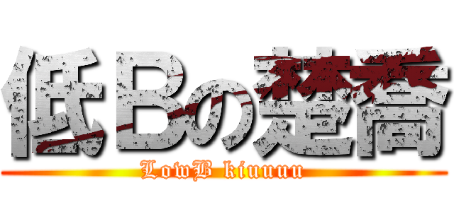 低Ｂの楚喬 (LowB kiuuuu)