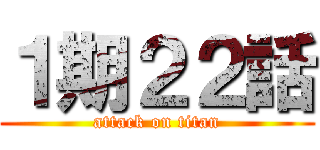 １期２２話 (attack on titan)