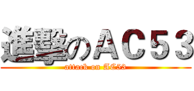 進擊のＡＣ５３ (attack on AC53)