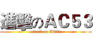 進擊のＡＣ５３ (attack on AC53)