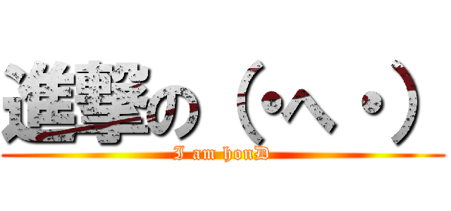 進撃の（・へ・） (I am honD)