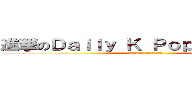進撃のＤａｉｌｙ Ｋ Ｐｏｐ Ｎｅｗｓ Ｍ (attack on titan)