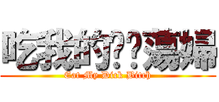 吃我的屌吧蕩婦 (Eat My Dick Bitch)