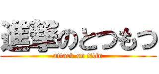 進撃のとつもつ (attack on titin)