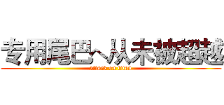 专用尾巴へ从未被超越 (attack on titan)
