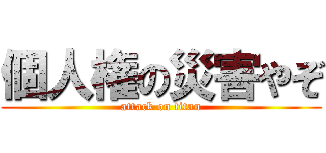 個人権の災害やぞ (attack on titan)