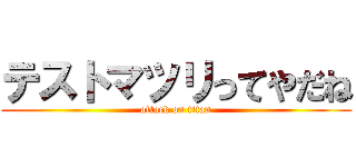 テストマツリってやだね (attack on titan)