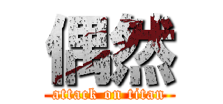 偶然 (attack on titan)