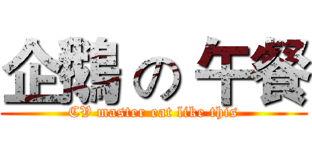 企鵝 の 午餐 (CV master eat like this)