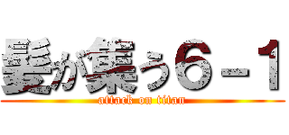 髪が集う６－１ (attack on titan)