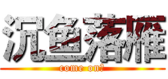 沉鱼落雁 (come on！)