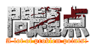 問題点 (A lot of problem points!)