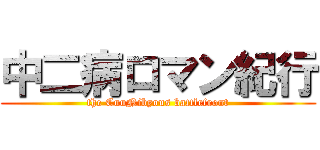 中二病ロマン紀行 (the CuuNibyous battlefront)