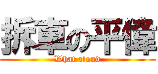 拆車の平偉 (What aloud)
