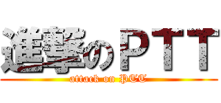 進撃のＰＴＴ (attack on PTT)