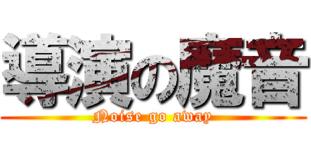 導演の魔音 (Noise go away)