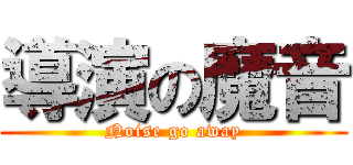 導演の魔音 (Noise go away)