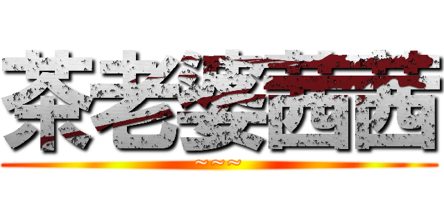 茶老婆茜茜 (~~~)