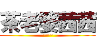 茶老婆茜茜 (~~~)