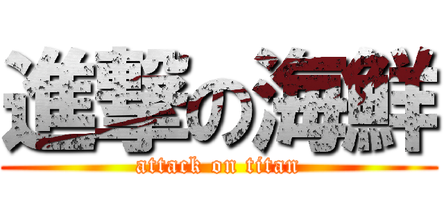 進撃の海鮮 (attack on titan)