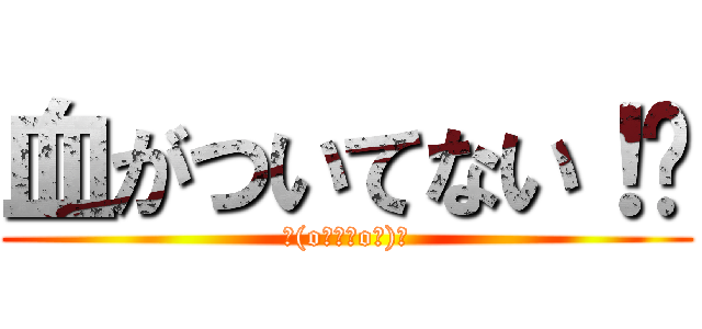 血がついてない！⇛ (Σ(oﾟдﾟoﾉ)ﾉ)