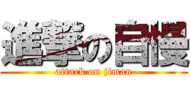 進撃の自慢 (attack on jiman)