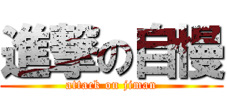 進撃の自慢 (attack on jiman)