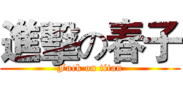 進擊の春子 (Fuck on titan)
