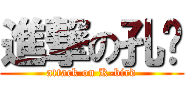 進撃の孔鸟 (attack on K-bird)