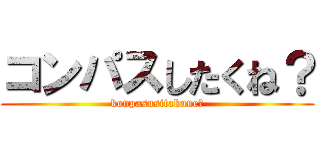 コンパスしたくね？ (konpasusitakune？)
